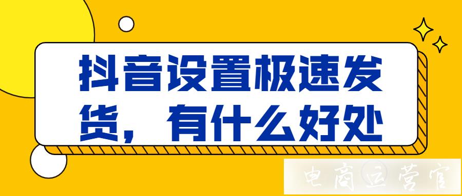 抖音設(shè)置極速發(fā)貨有什么好處?